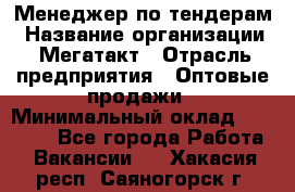 Менеджер по тендерам › Название организации ­ Мегатакт › Отрасль предприятия ­ Оптовые продажи › Минимальный оклад ­ 15 000 - Все города Работа » Вакансии   . Хакасия респ.,Саяногорск г.